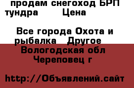 продам снегоход БРП тундра 550 › Цена ­ 450 000 - Все города Охота и рыбалка » Другое   . Вологодская обл.,Череповец г.